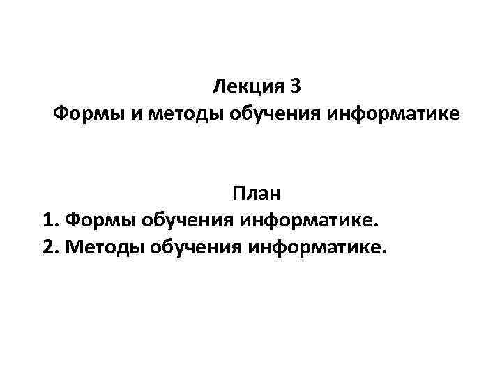 Лекция 3 Формы и методы обучения информатике План 1. Формы обучения информатике. 2. Методы