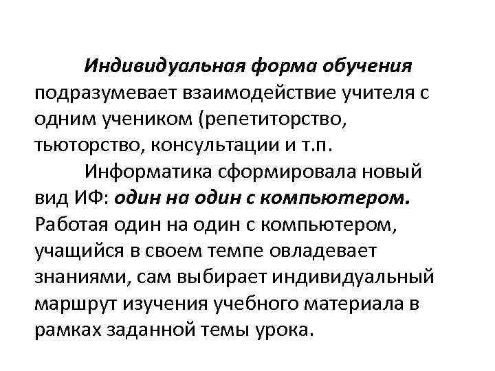 Индивидуальная форма обучения подразумевает взаимодействие учителя с одним учеником (репетиторство, тьюторство, консультации и т.