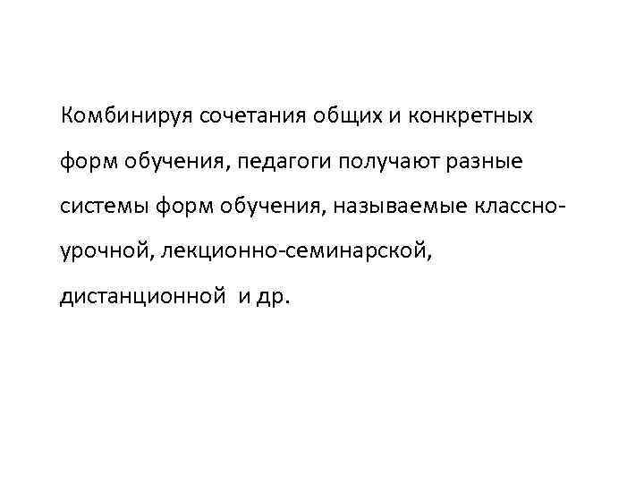 Комбинируя сочетания общих и конкретных форм обучения, педагоги получают разные системы форм обучения, называемые