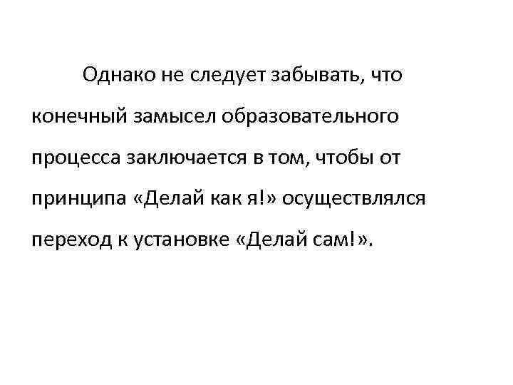 Однако не следует забывать, что конечный замысел образовательного процесса заключается в том, чтобы от