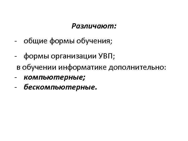 Различают: - общие формы обучения; - формы организации УВП; в обучении информатике дополнительно: -