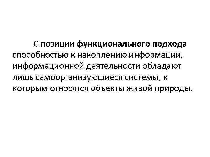 С позиции функционального подхода способностью к накоплению информации, информационной деятельности обладают лишь самоорганизующиеся системы,