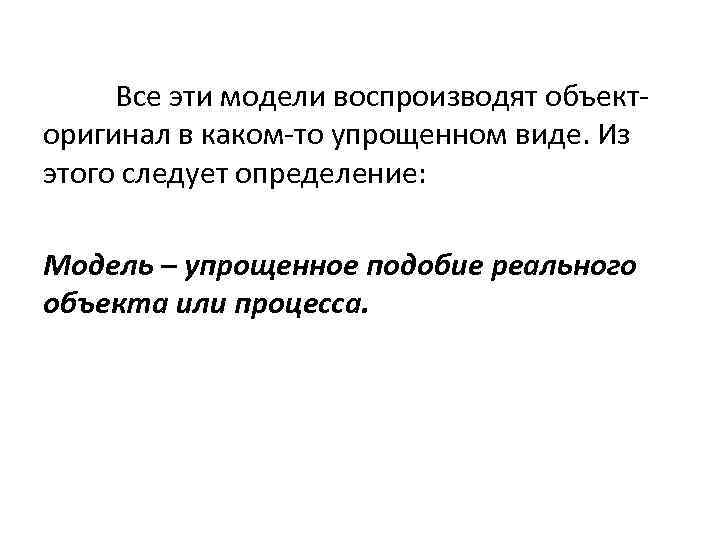 Все эти модели воспроизводят объекторигинал в каком-то упрощенном виде. Из этого следует определение: Модель