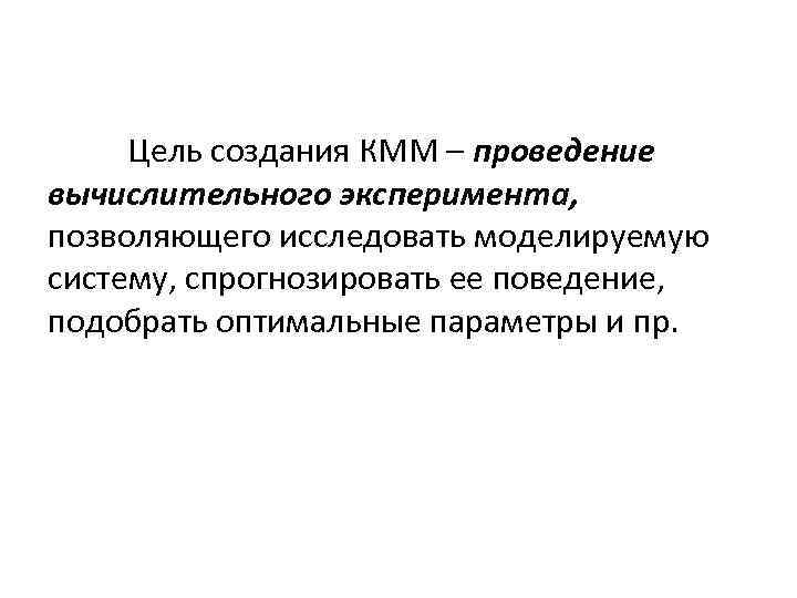Цель создания КММ – проведение вычислительного эксперимента, позволяющего исследовать моделируемую систему, спрогнозировать ее поведение,