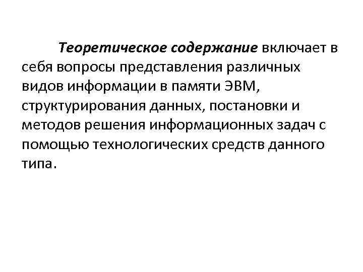Теоретическое содержание включает в себя вопросы представления различных видов информации в памяти ЭВМ, структурирования