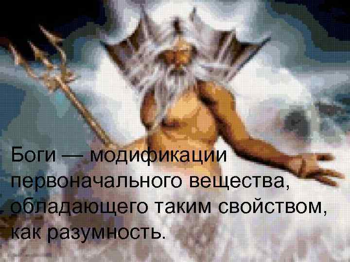 Боги — модификации первоначального вещества, обладающего таким свойством, как разумность. 