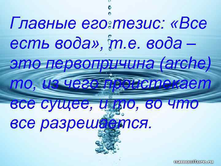 Главные его тезис: «Все есть вода» , т. е. вода – это первопричина (arche)