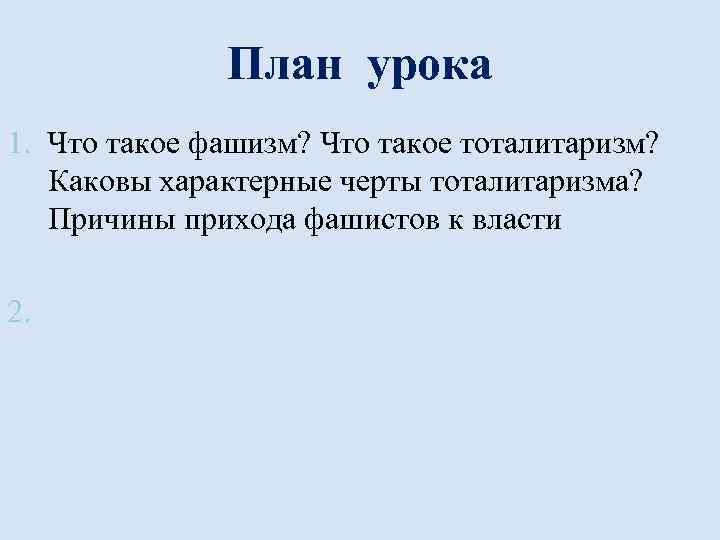 План урока 1. Что такое фашизм? Что такое тоталитаризм? Каковы характерные черты тоталитаризма? Причины