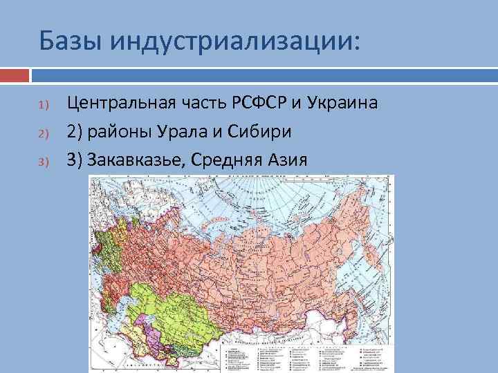 Базы индустриализации: 1) 2) 3) Центральная часть РСФСР и Украина 2) районы Урала и