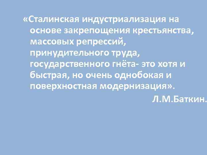  «Сталинская индустриализация на основе закрепощения крестьянства, массовых репрессий, принудительного труда, государственного гнёта- это