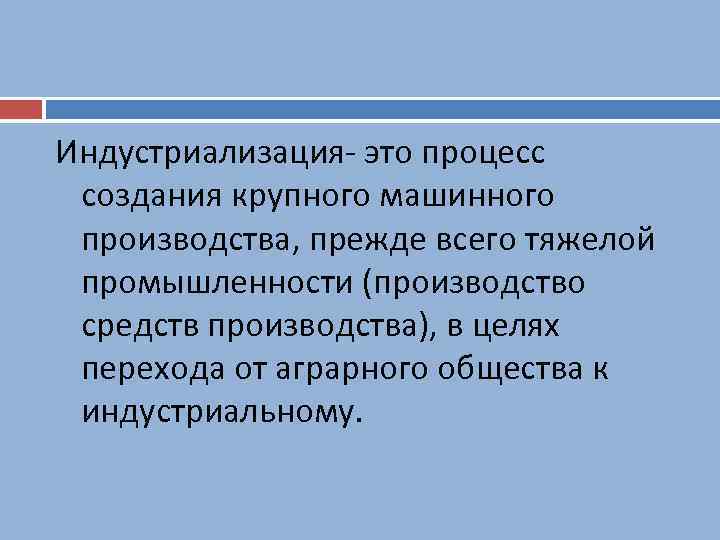 Индустриализация- это процесс создания крупного машинного производства, прежде всего тяжелой промышленности (производство средств производства),