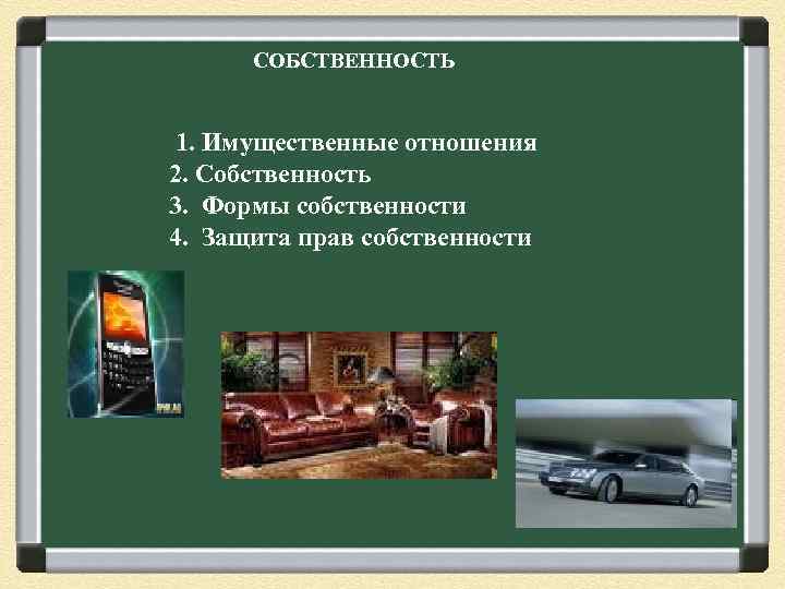 СОБСТВЕННОСТЬ 1. Имущественные отношения 2. Собственность 3. Формы собственности 4. Защита прав собственности 