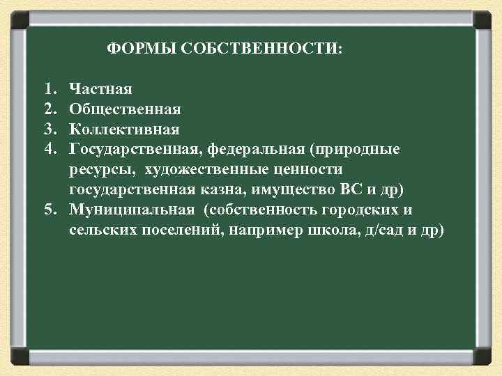 ФОРМЫ СОБСТВЕННОСТИ: 1. 2. 3. 4. Частная Общественная Коллективная Государственная, федеральная (природные ресурсы, художественные