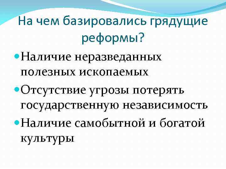 На чем базировались грядущие реформы? Наличие неразведанных полезных ископаемых Отсутствие угрозы потерять государственную независимость