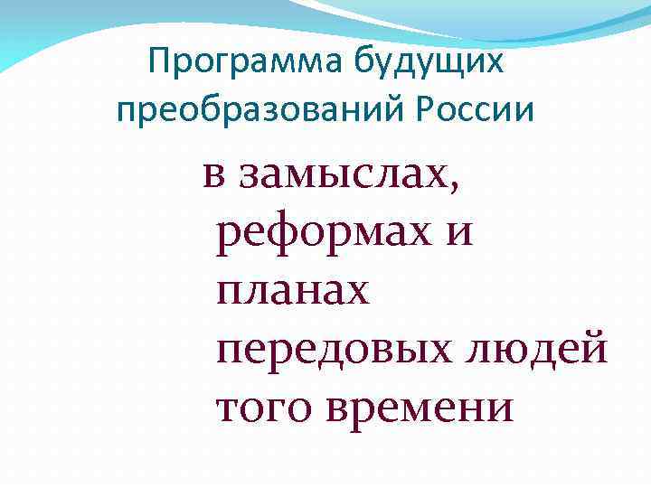 Программа будущих преобразований России в замыслах, реформах и планах передовых людей того времени 
