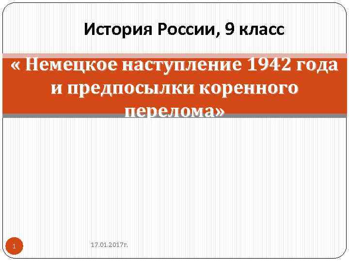 История России, 9 класс « Немецкое наступление 1942 года и предпосылки коренного перелома» 1