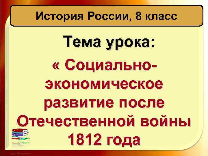 История России, 8 класс Тема урока: « Социальноэкономическое развитие после Отечественной войны 1812 года