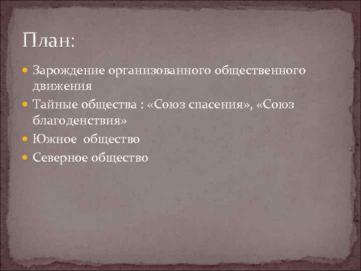 План: Зарождение организованного общественного движения Тайные общества : «Союз спасения» , «Союз благоденствия» Южное