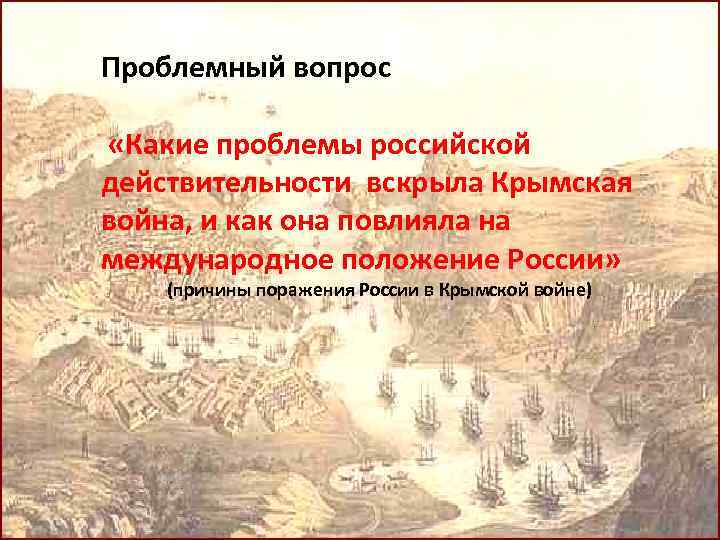 Проблемный вопрос «Какие проблемы российской действительности вскрыла Крымская война, и как она повлияла на