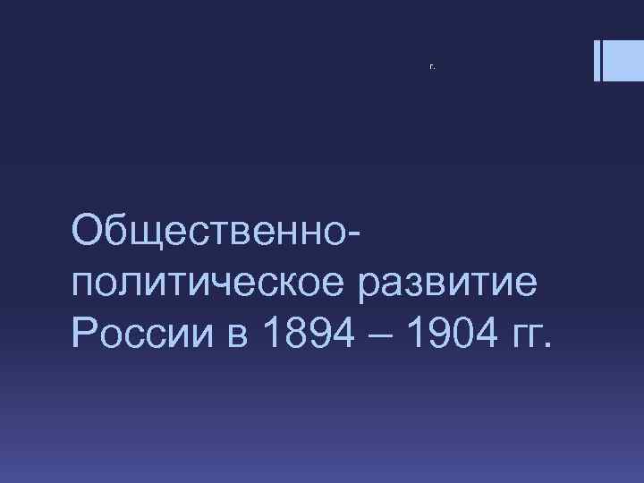 г. Общественнополитическое развитие России в 1894 – 1904 гг. 