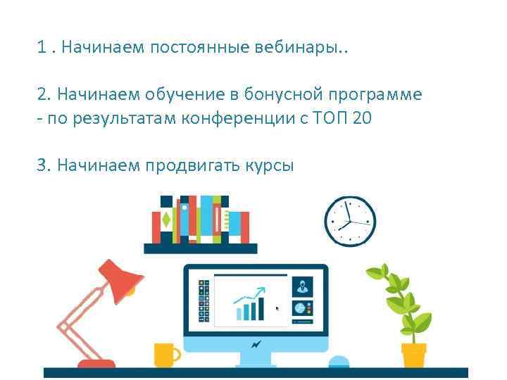 1. Начинаем постоянные вебинары. . 2. Начинаем обучение в бонусной программе - по результатам