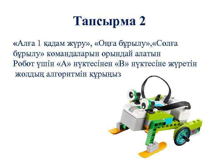 Тапсырма 2 «Алға 1 қадам жүру» , «Оңға бұрылу» , «Солға бұрылу» командаларын орындай