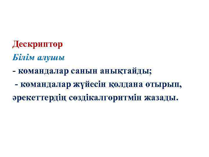 Дескриптор Білім алушы - командалар санын анықтайды; - командалар жүйесін қолдана отырып, әрекеттердің сөздікалгоритмін
