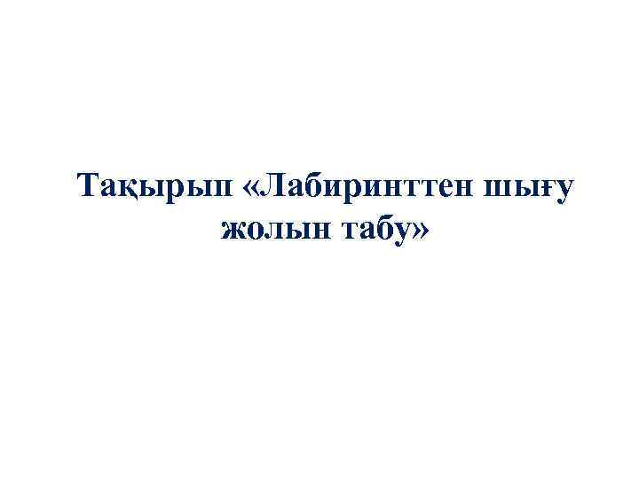 Тақырып «Лабиринттен шығу жолын табу» 