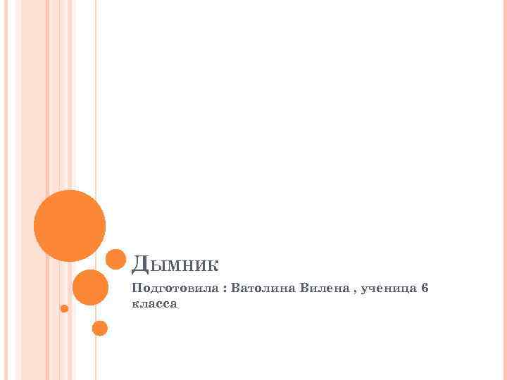 ДЫМНИК Подготовила : Ватолина Вилена , ученица 6 класса 