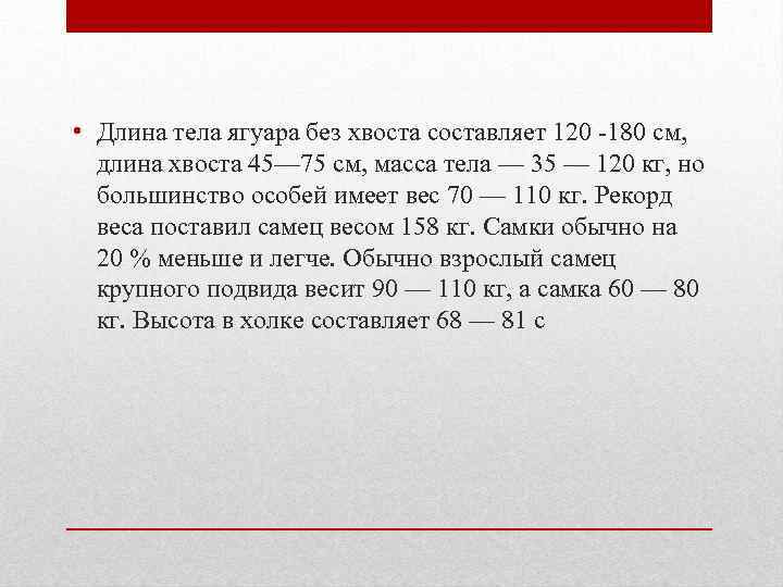  • Длина тела ягуара без хвоста составляет 120 -180 см, длина хвоста 45—