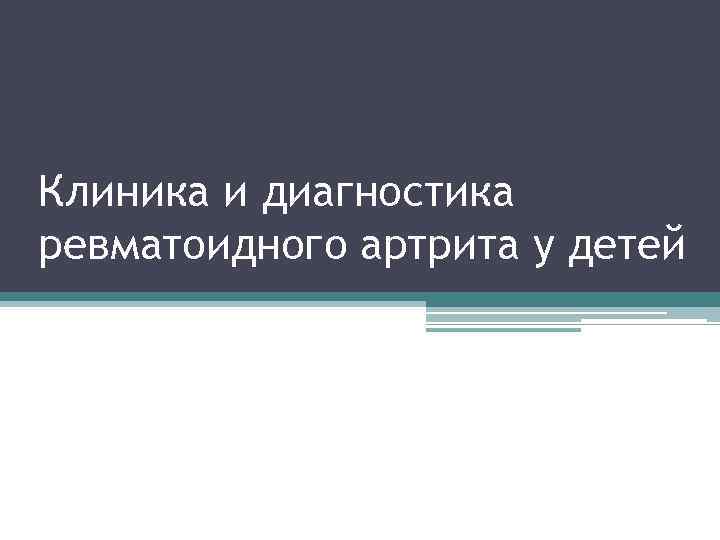 Клиника и диагностика ревматоидного артрита у детей 