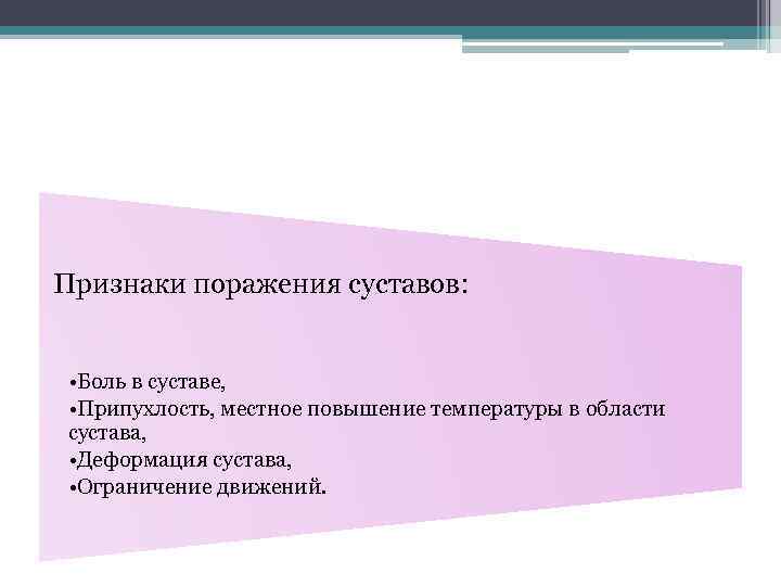 Признаки поражения суставов: • Боль в суставе, • Припухлость, местное повышение температуры в области