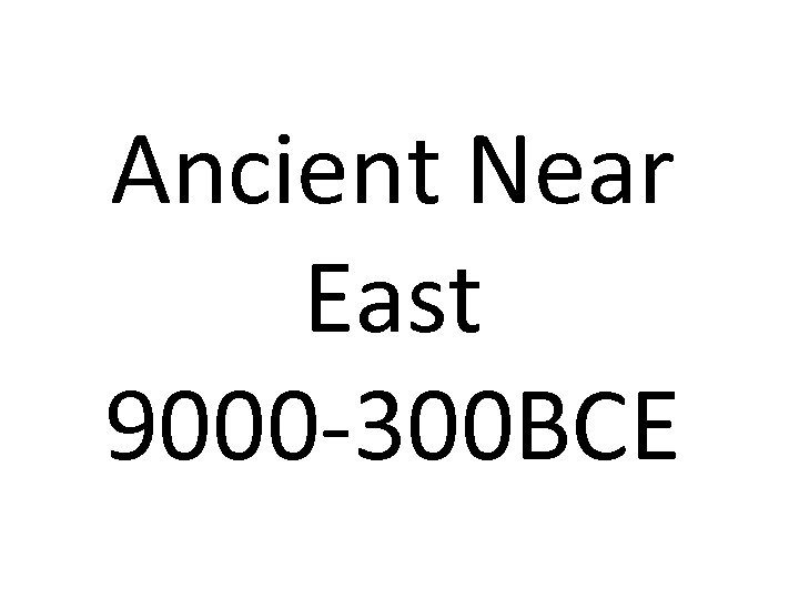 Ancient Near East 9000 -300 BCE 