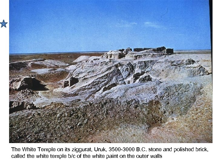 The White Temple on its ziggurat, Uruk, 3500 -3000 B. C. stone and polished