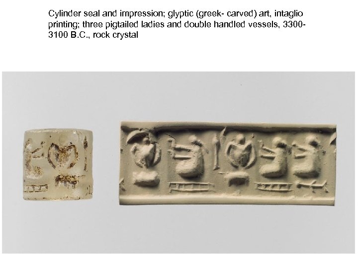 Cylinder seal and impression; glyptic (greek- carved) art, intaglio printing; three pigtailed ladies and