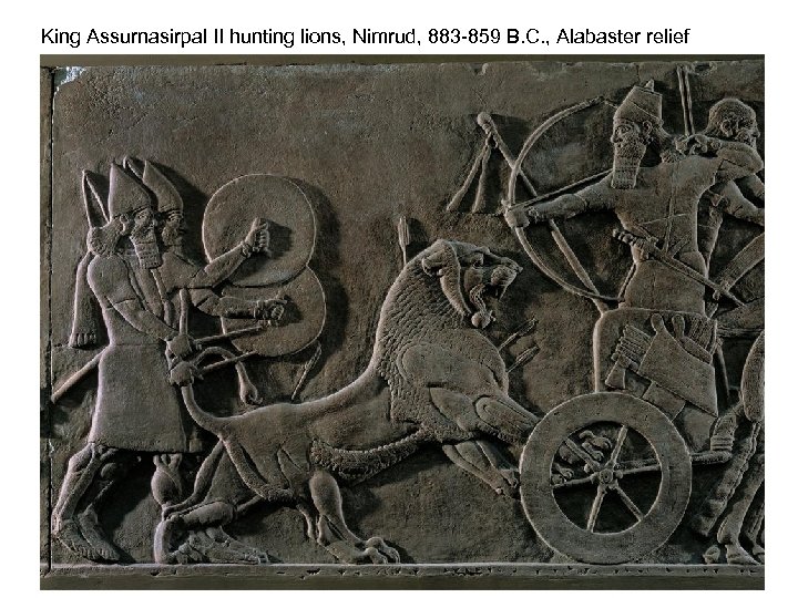 King Assurnasirpal II hunting lions, Nimrud, 883 -859 B. C. , Alabaster relief 