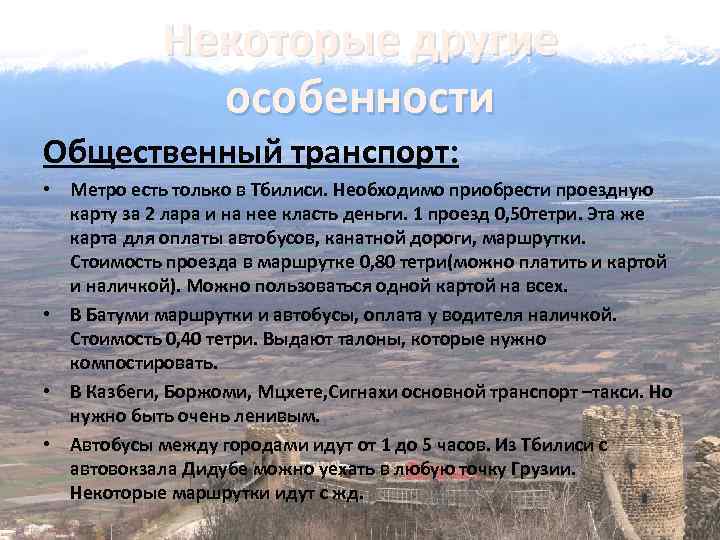 Некоторые другие особенности Общественный транспорт: • Метро есть только в Тбилиси. Необходимо приобрести проездную