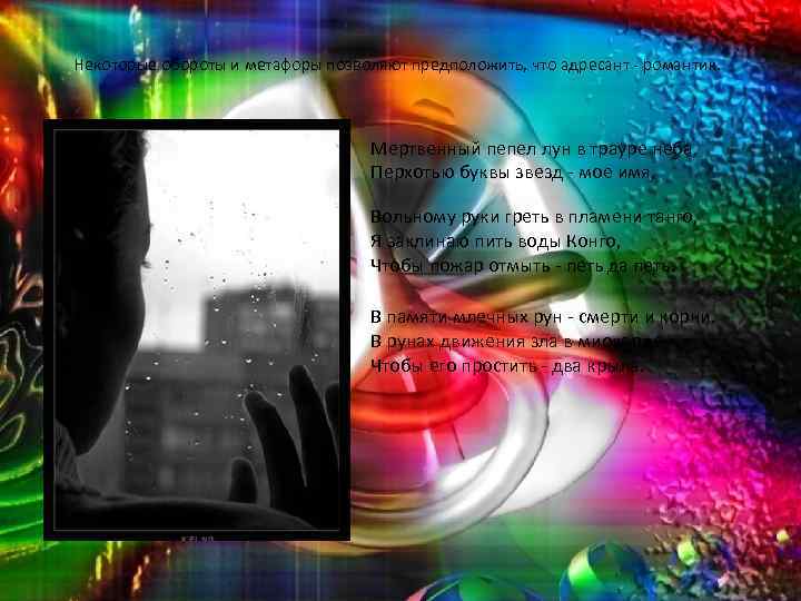 Некоторые обороты и метафоры позволяют предположить, что адресант - романтик. Мертвенный пепел лун в