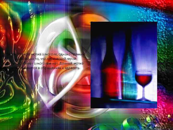 Силен в тексте мотив алкоголя, однако прямых указаний на то, что лирический герой злоупотребляет