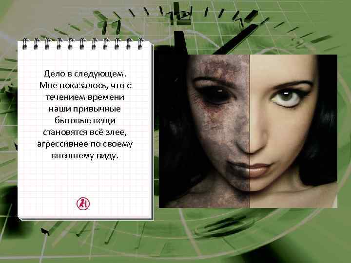 Дело в следующем. Мне показалось, что с течением времени наши привычные бытовые вещи становятся