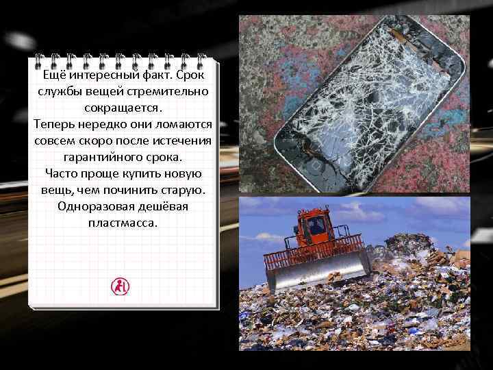 Ещё интересный факт. Срок службы вещей стремительно сокращается. Теперь нередко они ломаются совсем скоро