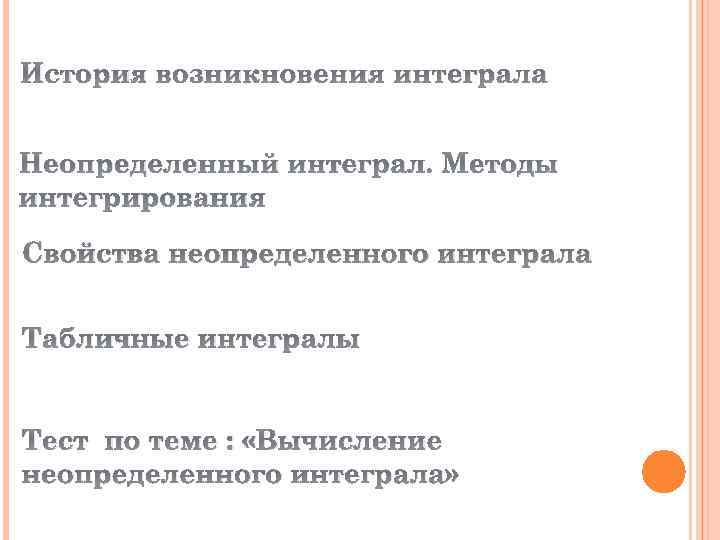 История возникновения интеграла Неопределенный интеграл. Методы интегрирования Свойства неопределенного интеграла Табличные интегралы Тест по