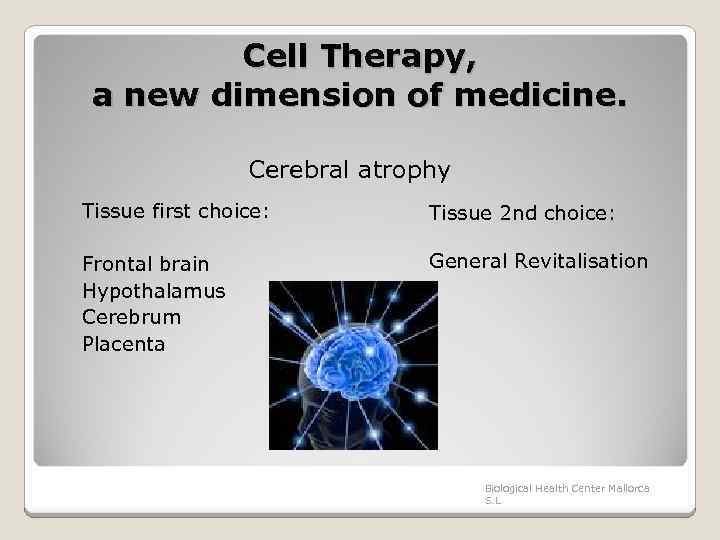 Cell Therapy, a new dimension of medicine. Cerebral atrophy Tissue first choice: Frontal brain