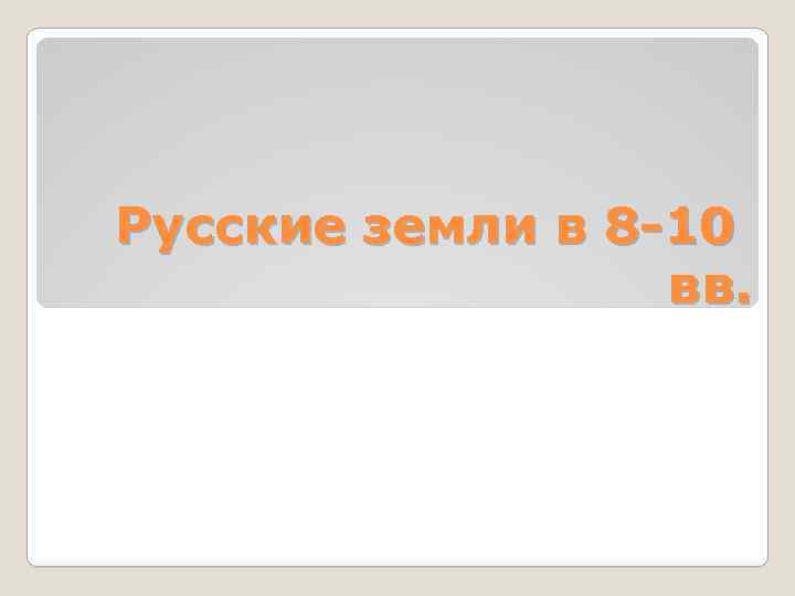 Русские земли в 8 -10 вв. 
