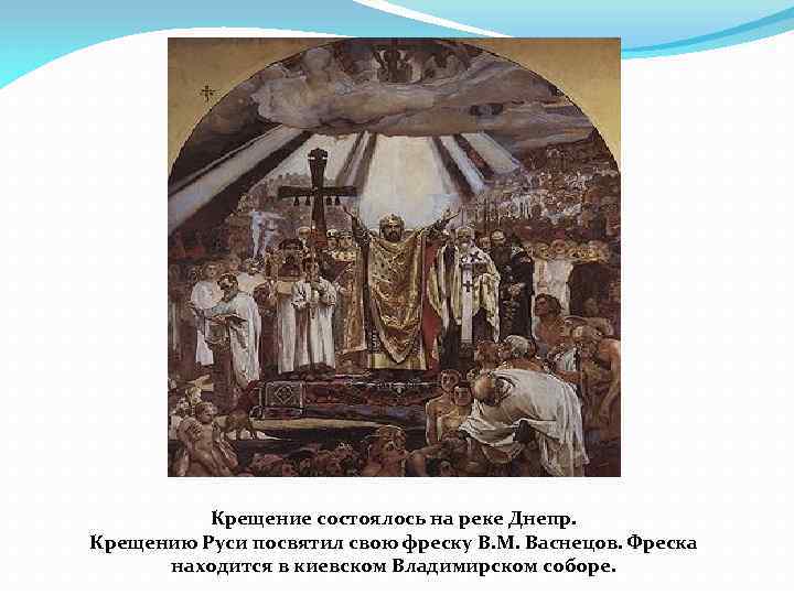 Крещение состоялось на реке Днепр. Крещению Руси посвятил свою фреску В. М. Васнецов. Фреска