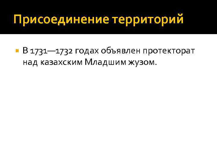 Присоединение территорий В 1731— 1732 годах объявлен протекторат над казахским Младшим жузом. 