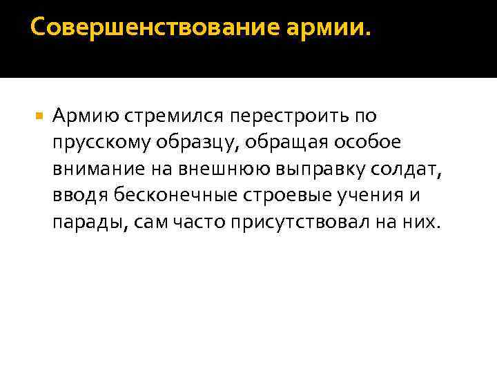 Совершенствование армии. Армию стремился перестроить по прусскому образцу, обращая особое внимание на внешнюю выправку