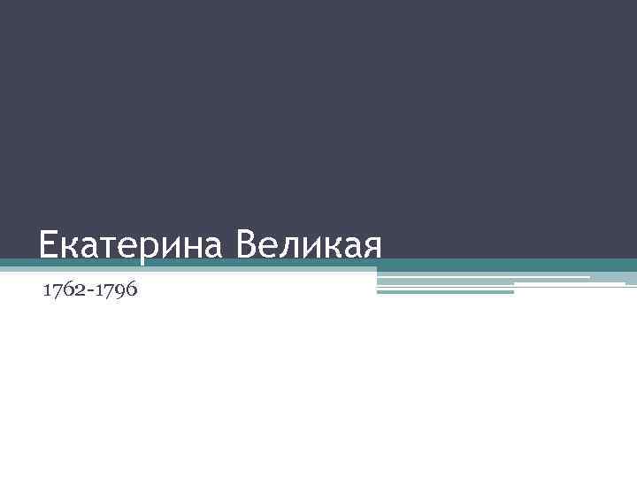 Екатерина Великая 1762 -1796 