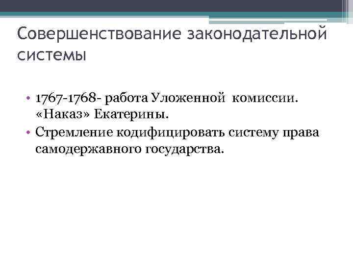 Совершенствование законодательной системы • 1767 -1768 - работа Уложенной комиссии. «Наказ» Екатерины. • Стремление