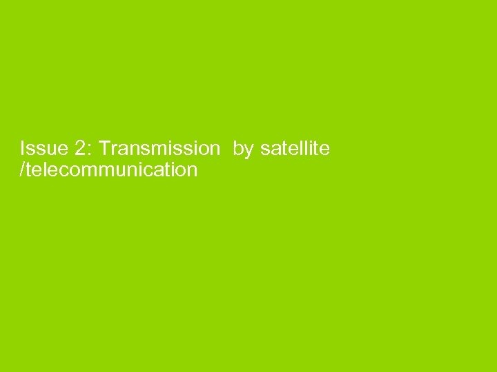 Issue 2: Transmission by satellite /telecommunication 